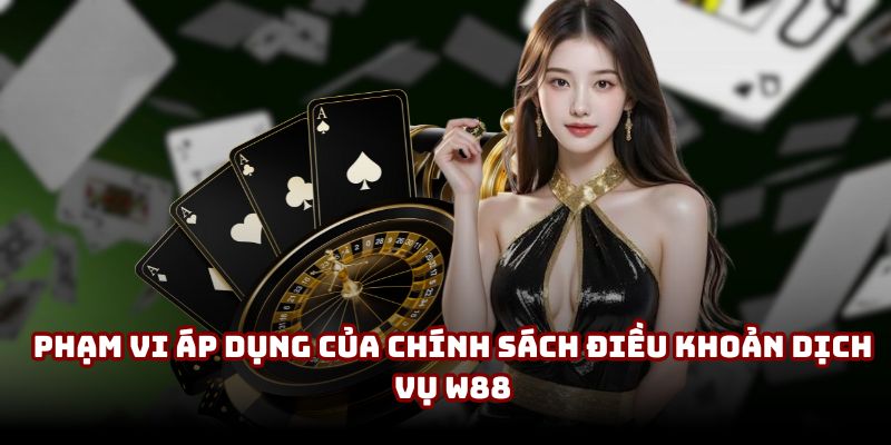 Phạm vi áp dụng của chính sách điều khoản dịch vụ W88 Phạm vi áp dụng của chính sách điều khoản dịch vụ W88