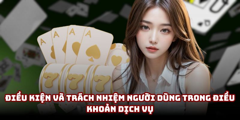 Điều kiện và trách nhiệm người dùng trong điều khoản dịch vụ Điều kiện và trách nhiệm người dùng trong điều khoản dịch vụ