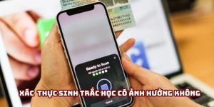 Xác thực sinh trắc học có ảnh hưởng đến giao dịch không?